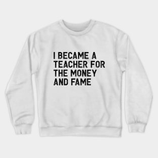 I became a teacher for the money and fame Crewneck Sweatshirt
